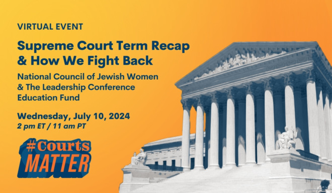 Virtual Event: Supreme Court Term Recap & How We Fight Back. NCJW & The Leadership Conference Education Fund. Wed, July 10, 2024, Time TBD. #CourtsMatter
